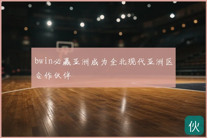 bwin必赢亚洲成为全北现代亚洲区合作伙伴