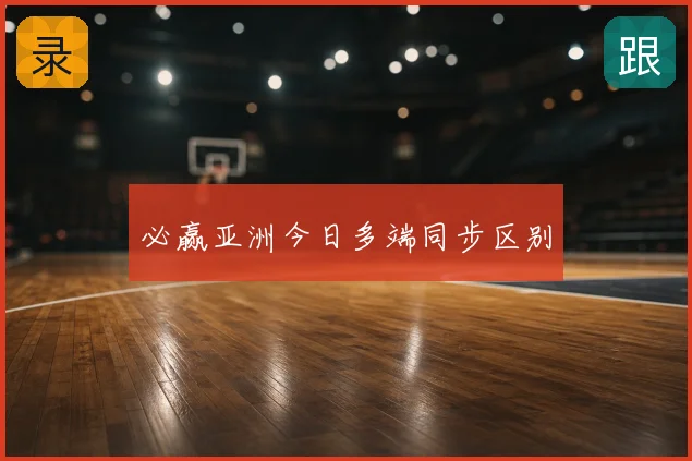 必赢亚洲今日多端同步区别